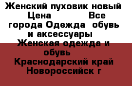 Женский пуховик новый › Цена ­ 6 000 - Все города Одежда, обувь и аксессуары » Женская одежда и обувь   . Краснодарский край,Новороссийск г.